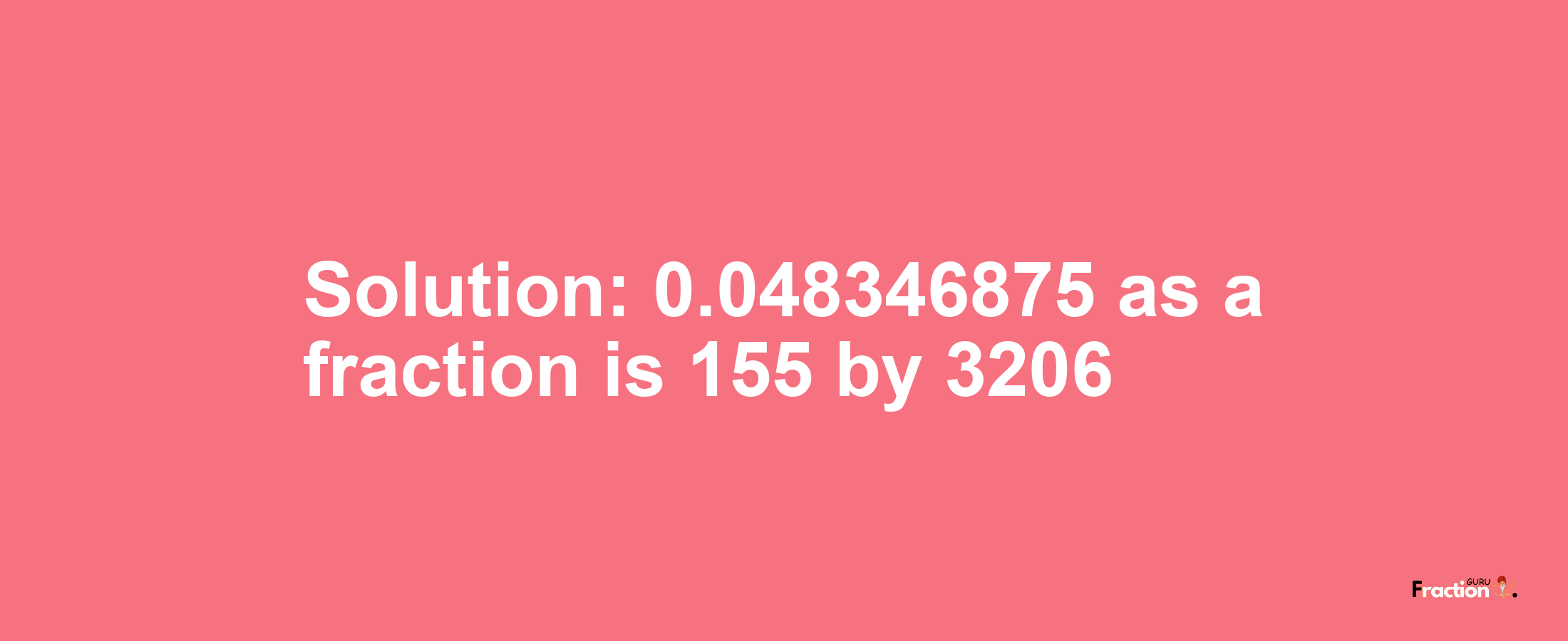 Solution:0.048346875 as a fraction is 155/3206